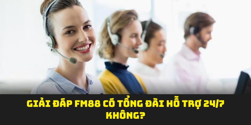 Giải đáp FM88 có tổng đài hỗ trợ 24/7 không?