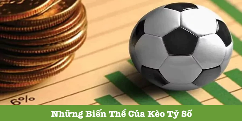 Các biến thể của kèo tỷ số chính xác