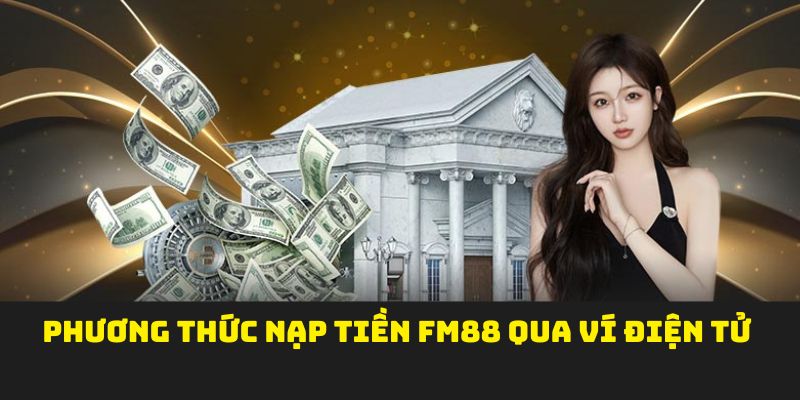 Phương thức dễ dàng tiến hành nạp tiền FM88 qua Ví điện tử 